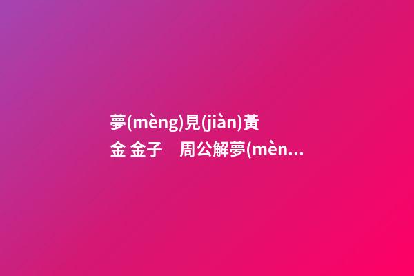 夢(mèng)見(jiàn)黃金 金子　周公解夢(mèng)之夢(mèng)到黃金 金子